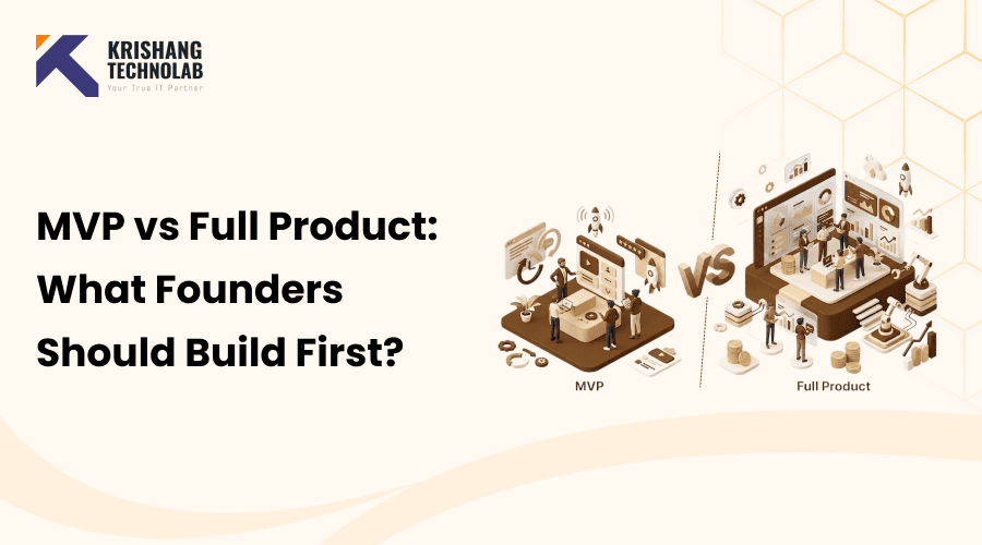 MVP vs Full Product: What Founders Should Build First?